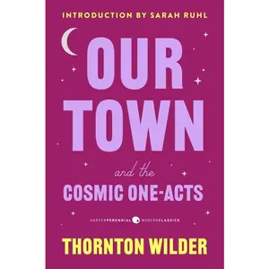 Our Town and the Cosmic One-Acts: The Long Christmas Dinner, The Happy Journey to Trenton and Camden, and Pullman Car Hiawatha (Harper Perennial Deluxe Editions) by Thornton Wilder||Jeremy McCarter||Sarah Ruhl [Paperback Book]