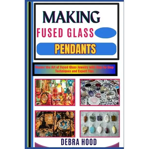 Making Fused Glass Pendants: Master the Art of Fused Glass Jewelry with Step-by-Step Techniques and Expert Tips - Paperback