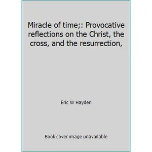 USED-Miracle of time;: Provocative reflections on the Christ, the cross, and the resurrection, by Eric W Hayden (Hardcover)