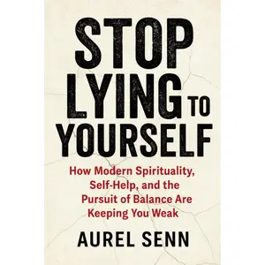 Stop Lying to Yourself: How Modern Spirituality, Self-Help, and the Pursuit of Balance Are Keeping You Weak