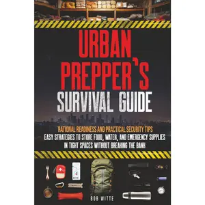 Urban Prepper's Survival Guide: -Rational Readiness and Practical Security Tips- Easy Strategies to Store Food, Water, and Emergency Supplies in Tight Spaces Without Breaking the Bank
