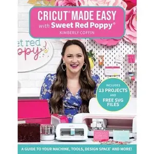 Cricut(r) Made Easy with Sweet Red Poppy(r): A Guide to Your Machine, Tools, Design Space(r) and More! - Includes 13 Projects & Free SVG Files