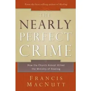 USED-The Nearly Perfect Crime: How the Church Almost Killed the Ministry of Healing by Francis MacNutt (Hardcover)