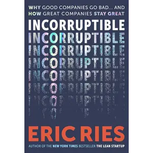 Incorruptible: Why Good Companies Go Bad... and How Great Companies Stay Great -- Eric Ries - Hardcover