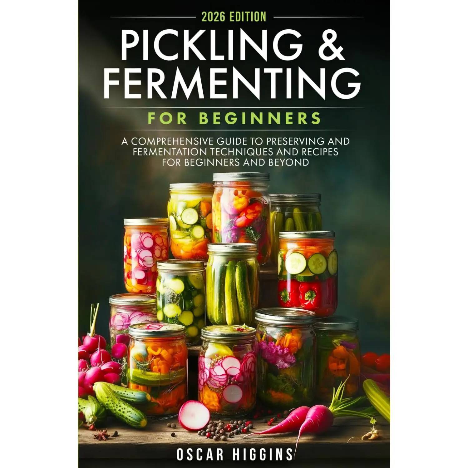 Pickling and Fermenting for Beginners: A Comprehensive Guide to Preserving and Fermentation Techniques and Recipes for Beginners and Beyond (Cookbook for Beginners and Beyond)