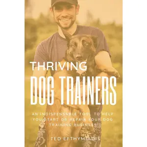 USED-Thriving Dog Trainers: An indispensable tool to help you start or repair your dog training business by Efthymiadis, Ted (Paperback)