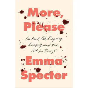 More, Please: On Food, Fat, Bingeing, Longing, and the Lust for "Enough" by Emma Specter [Hardback Book]