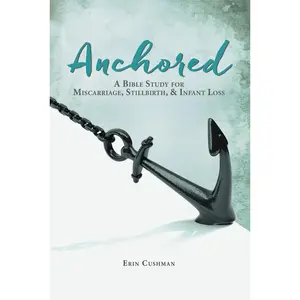Anchored: A Bible Study for Miscarriage, Stillbirth, and   Infant Loss by Erin Cushman [Paperback Book]