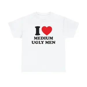 I Love Medium Ugly Men Unisex Tee Y2K Heart Funny Random Meme Phrase Shirt Sassy Unhinged Chaotic Edgy Witty Viral Quote