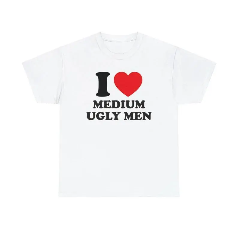 I Love Medium Ugly Men Unisex Tee Y2K Heart Funny Random Meme Phrase Shirt Sassy Unhinged Chaotic Edgy Witty Viral Quote