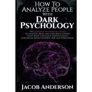 How to Analyze People with Dark Psychology: The Ultimate Guide to Read, and Influence Others using Body Language, Manipulation, Subliminal Mind Control, NLP, and Persuasion.