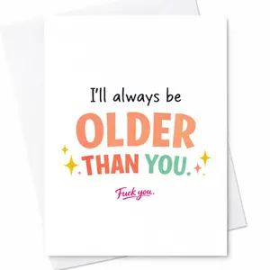 I’ll Always Be Older Than You Funny Birthday Card Rude Humor Card Sarcastic Friend Card Naughty Adult Birthday Card For Him Her C-1114