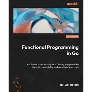 Functional Programming in Go: Apply functional techniques in Golang to improve the testability, readability, and security of your code - Paperback