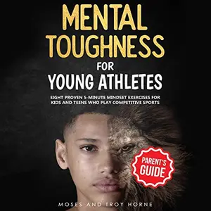 Mental Toughness For Young Athletes: Eight Proven 5-Minute Mindset Exercises For Kids And Teens Who Play Competitive Sports