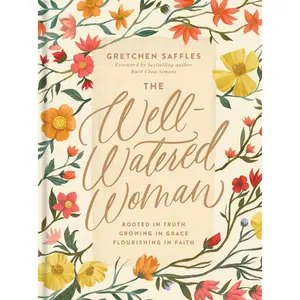 The Well-Watered Woman: Rooted in Truth, Growing in Grace, Flourishing in Faith -- Gretchen Saffles - Hardcover
