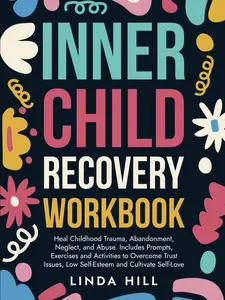 Inner Child Recovery Workbook: Heal Childhood Trauma, Abandonment, Neglect, and Abuse. Includes Prompts, Exercises and Activities to Overcome Trust