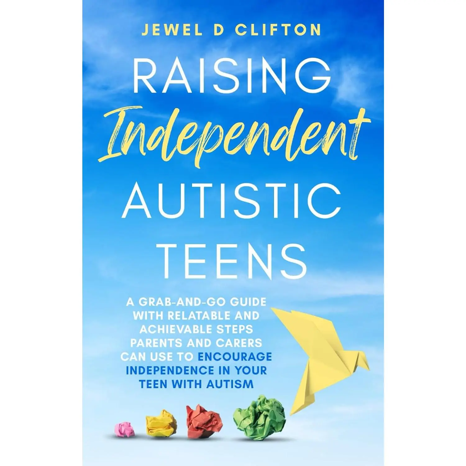 Raising Independent Autistic Teens: A Grab-And-Go Guide With Relatable andAchievable Steps Parents and Carers Can Use to Encourage Independence in YourTeen With Autism