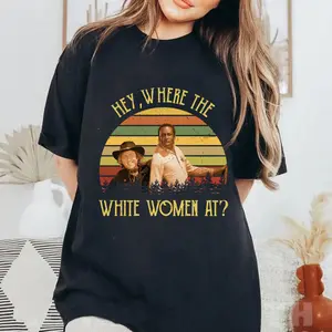 Hey Where The White Women At Shirt, Shirt for Cowgirl Cowboy, Gift for BFF Shirt Sweatshirt