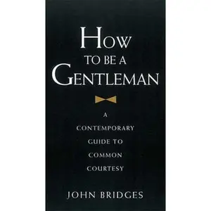 USED-How to Be a Gentleman: A Contemporary Guide to Common Courtesy by John Bridges (Hardcover)