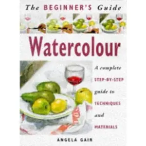 USED-The Beginner's Guide Watercolour: A Complete Step-By-Step Guide to Techniques and Materials (The Beginner's Guide Series) by Angela Gair (Paperback)