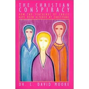 USED-The Christian Conspiracy: How the Teaching of Christ Have Been Altered by Christians by Dr. L. David Moore (Paperback)