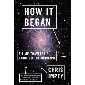 USED-How It Began: A Time-Traveler's Guide to the Universe by Impey, Chris (Paperback)