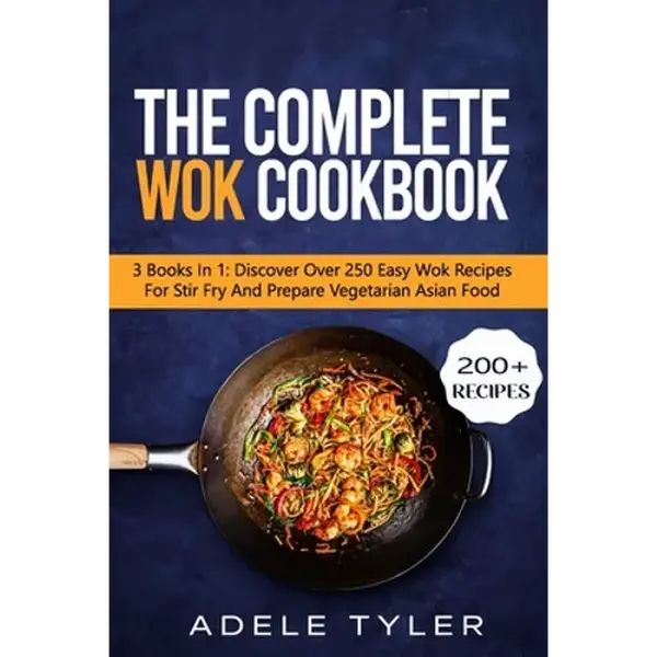 The Complete Wok Cookbook: 3 Books In 1: Discover Over 250 Easy Wok Recipes For Stir Fry And Prepare Vegetarian Asian Food - Paperback