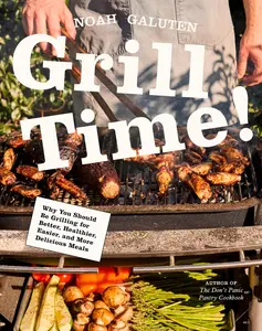 Grill Time!: Why You Should Be Grilling for Better, Healthier, Easier, and More Delicious Meals: A Cookbook -- Noah Galuten - Hardcover