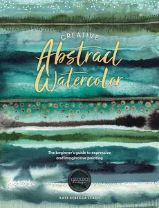 Creative Abstract Watercolor: The Beginner's Guide to Expressive and Imaginative Painting -- Kate Rebecca Leach - Paperback