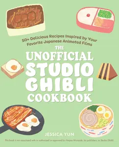 The Unofficial Studio Ghibli Cookbook: 50+ Delicious Recipes Inspired by Your Favorite Japanese Animated Films -- Jessica Yun - Hardcover