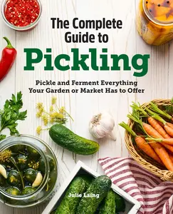 The Complete Guide to Pickling: Pickle and Ferment Everything Your Garden or Market Has to Offer by John Baker