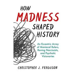 USED-How Madness Shaped History: An Eccentric Array of Maniacal Rulers, Raving Narcissists, and Psychotic Visionaries by Ferguson, Christopher J. (Hardcover)