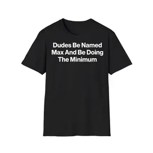 Dudes Be Named Max and Be Doing The Minimum Funny Meme T-Shirt