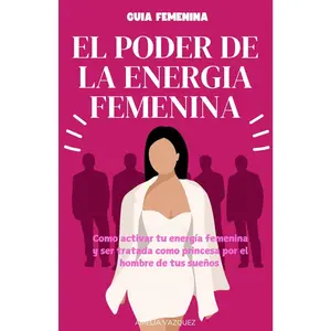 El Poder de la Energia Femenina: Como Activar Tu Energía Femenina Y Ser Tratada Como Princesa Por El Hombre De Tus Sueños Y Los Secretos Que No Quieren Que Conozcas (Spanish Edition)