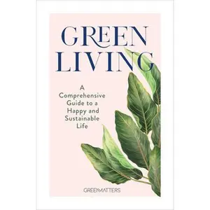 USED-Green Living: A Comprehensive Guide to a Happy and Sustainable Life by Green Matters (Hardcover)