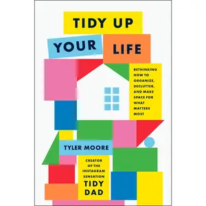 Tidy Up Your Life: Rethinking How to Organize, Declutter, and Make Space for What Matters  -- Tyler Moore - Hardcover