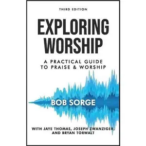 Exploring Worship Third Edition: A Practical Guide to Praise and Worship -- Bob Sorge, Paperback