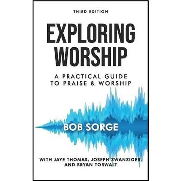 Exploring Worship Third Edition: A Practical Guide to Praise and Worship -- Bob Sorge, Paperback