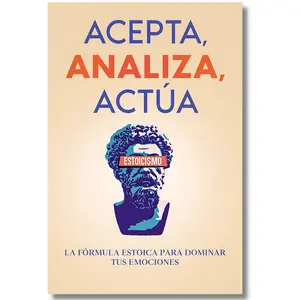 Acepta Analiza Actúa The Stoic Formula for Mastering Your Emotions Personal Development and Modern Stoicism Spanish Edition Book