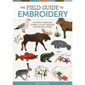 The Field Guide to Embroidery: 52 North American Animal and Plant Designs for Nature Lovers (Beginner-Friendly, Step-By-Step Wildlife Patterns with Bi -- Jessica Kemper, Hardcover