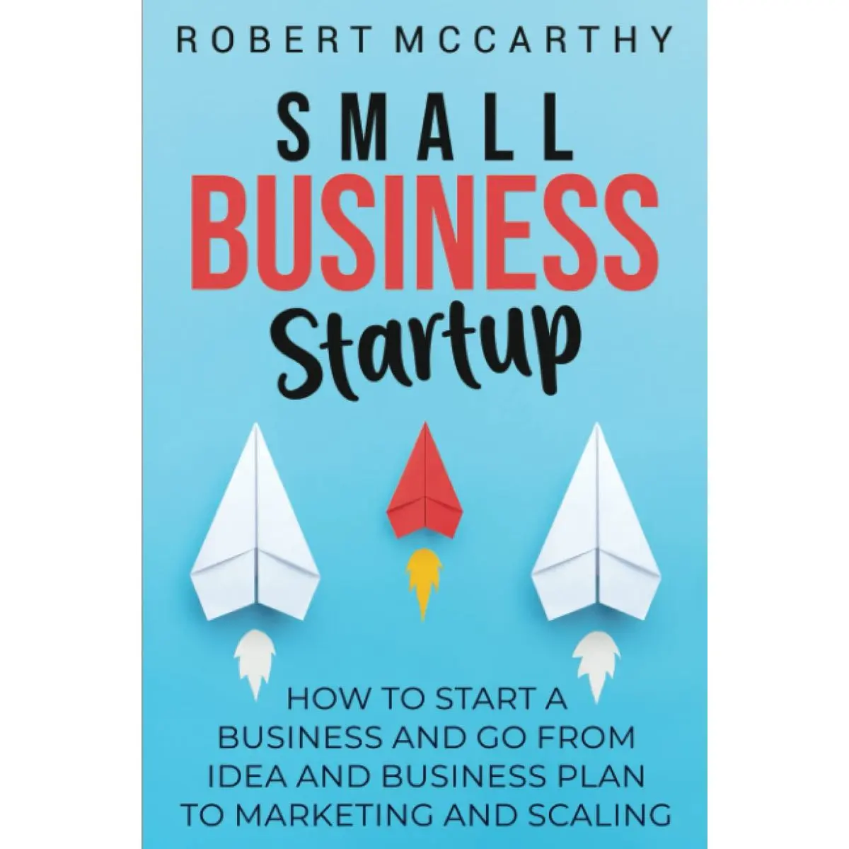 Small Business Startup: How to Start a Business and Go from Idea and Business Plan to Marketing and Scaling Paperback – January 22, 2022