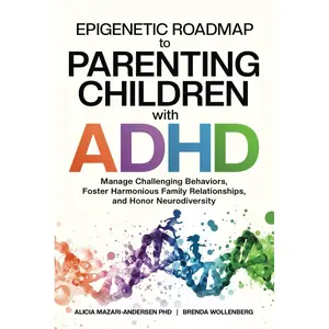 Epigenetic Roadmap to Parenting Children with ADHD: Manage Challenging Behaviors, Foster Harmonious Family Relationships, and Honor Neurodiversity Paperback – January 7, 2025
