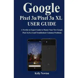 USED-Google Pixel 3a/ Pixel 3a XL User Guide: A Newbie to Expert Guide to Master Your New Google Pixel 3a/3a xl and Troubleshoot Common Problems by Newton, Kelly
