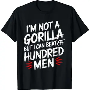 100% Cotton Funny I’m Not A Gorilla But I Can Beat Off A 100 Hundred Men T-Shirt