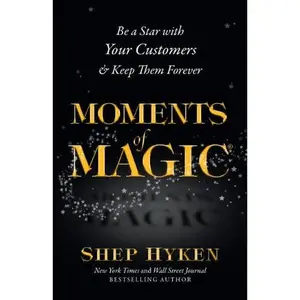 USED-Moments of Magic: Be a Star With Your Customers & Keep Them Forever by Shep Hyken (Hardcover)