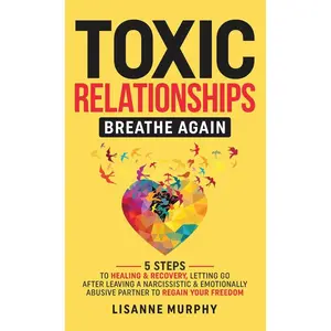 Toxic Relationships: 5 Steps to Healing & Recovery; Letting Go After Leaving A Narcissistic & Emotionally Abusive Partner to Regain Your Freedom Hardcover – December 20, 2023