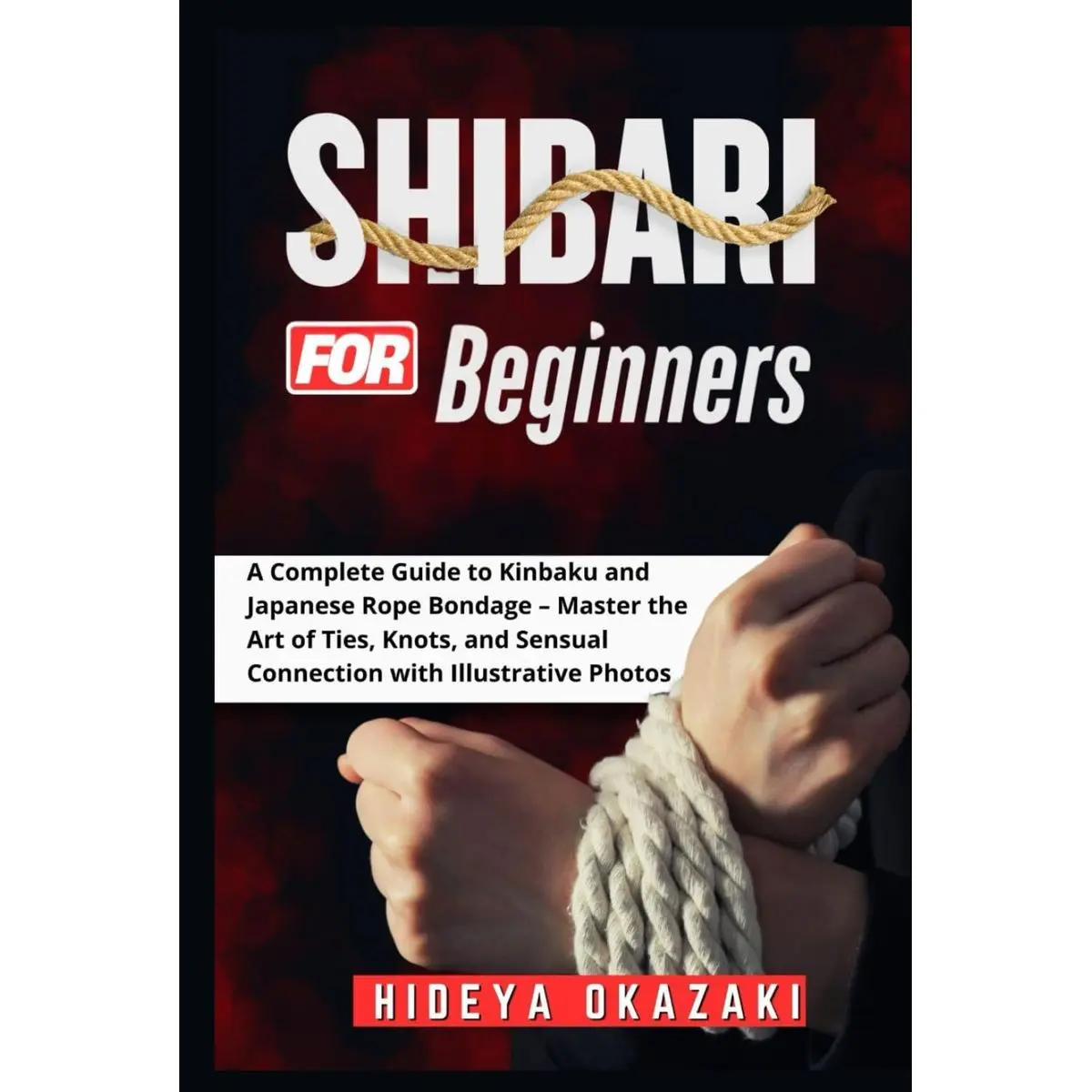 Shibari for Beginners: A Complete Guide to Kinbaku and Japanese Rope Bondage – Master the Art of Ties, Knots, and Sensual Connection with Illustrative Photos Hardcover – February 13, 2025