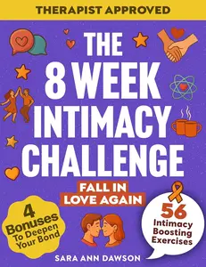 The 8 Week Intimacy Challenge: 56 Intimacy Boosting Practices to Reignite Passion, Deepen Connection, and Grow Closer Than Ever