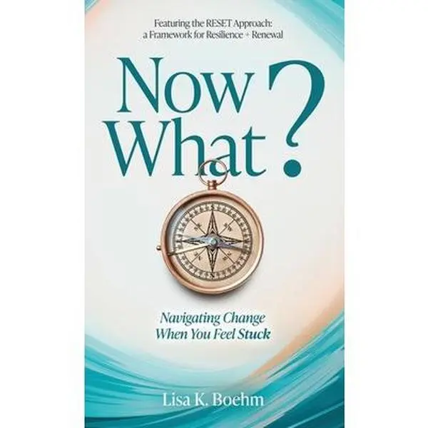 Now What? Navigate Change and Move Forward When You Feel Stuck -- Lisa Boehm, Hardcover