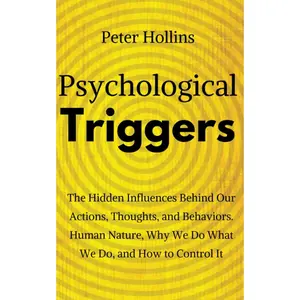 Psychological Triggers: Human Nature, Irrationality, and Why We Do What We Do. The Hidden Influences Behind Our Actions, Thoughts, and Behaviors.